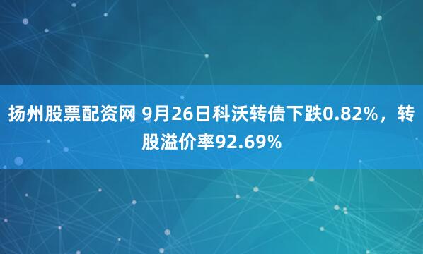 扬州股票配资网 9月26日科沃转债下跌0.82%，转股溢价率92.69%