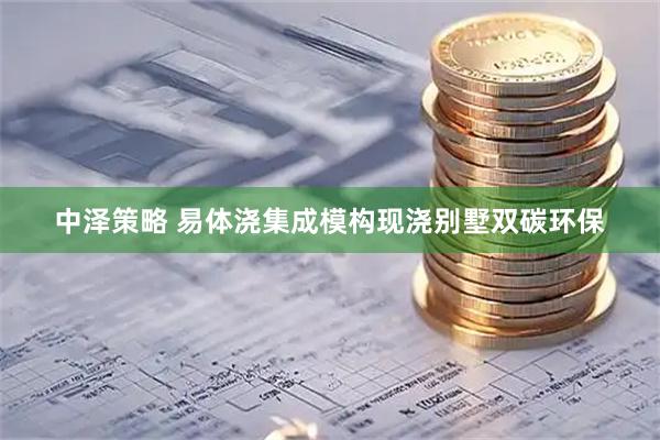 中泽策略 易体浇集成模构现浇别墅双碳环保