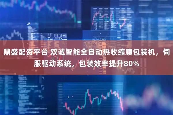 鼎盛配资平台 双诚智能全自动热收缩膜包装机，伺服驱动系统，包装效率提升80%