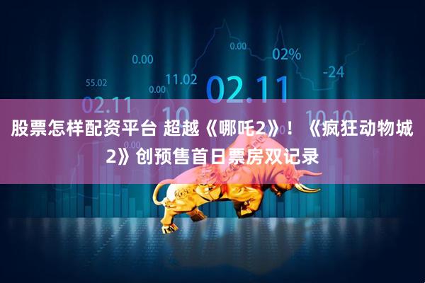 股票怎样配资平台 超越《哪吒2》！《疯狂动物城2》创预售首日票房双记录