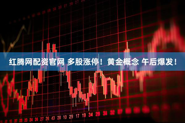 红腾网配资官网 多股涨停！黄金概念 午后爆发！