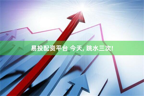 易投配资平台 今天, 跳水三次!