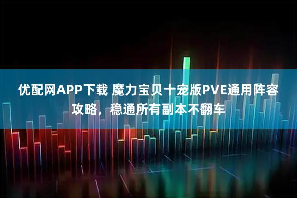 优配网APP下载 魔力宝贝十宠版PVE通用阵容攻略，稳通所有副本不翻车
